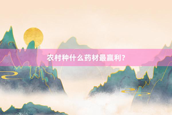 农村种什么药材最赢利？