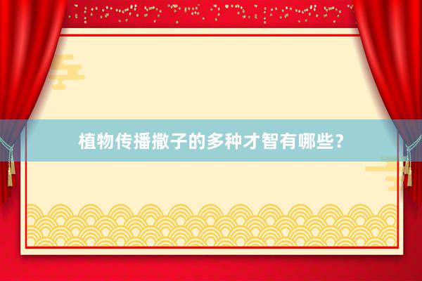 植物传播撒子的多种才智有哪些？