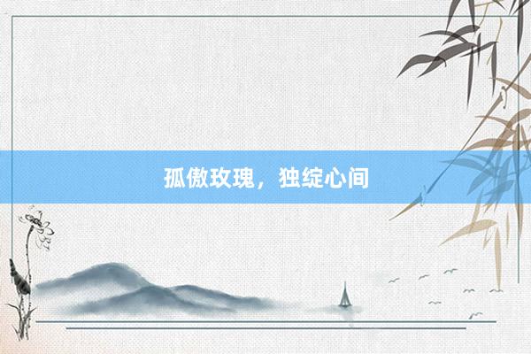 孤傲玫瑰，独绽心间