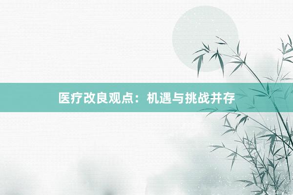 医疗改良观点：机遇与挑战并存