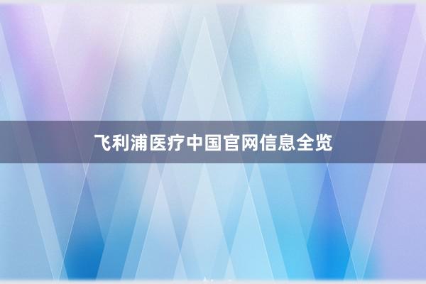 飞利浦医疗中国官网信息全览