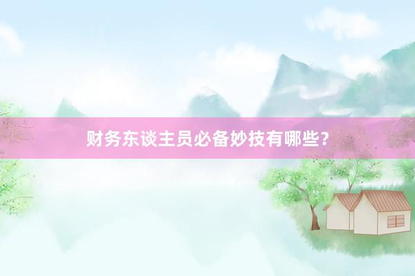 财务东谈主员必备妙技有哪些？
