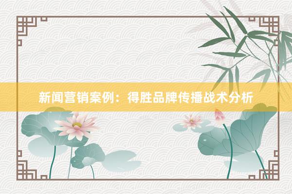 新闻营销案例：得胜品牌传播战术分析