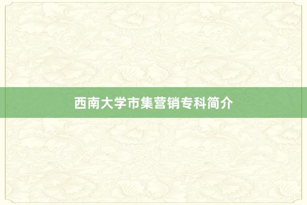 西南大学市集营销专科简介